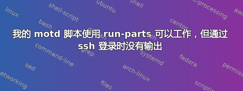 我的 motd 脚本使用 run-parts 可以工作，但通过 ssh 登录时没有输出