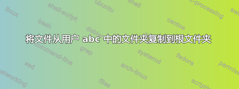 将文件从用户 abc 中的文件夹复制到根文件夹