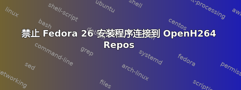 禁止 Fedora 26 安装程序连接到 OpenH264 Repos