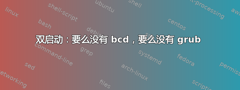 双启动：要么没有 bcd，要么没有 grub