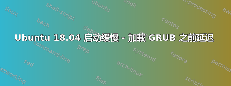 Ubuntu 18.04 启动缓慢 - 加载 GRUB 之前延迟