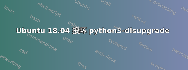 Ubuntu 18.04 损坏 python3-disupgrade