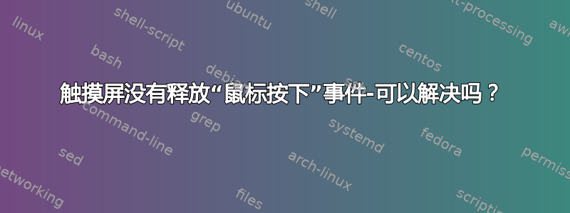 触摸屏没有释放“鼠标按下”事件-可以解决吗？