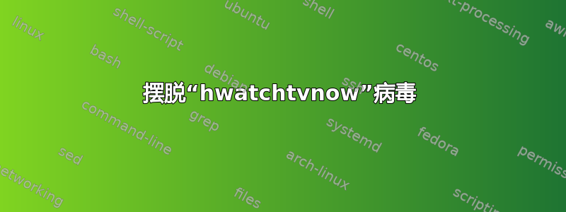 摆脱“hwatchtvnow”病毒