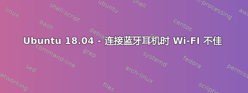 Ubuntu 18.04 - 连接蓝牙耳机时 Wi-FI 不佳