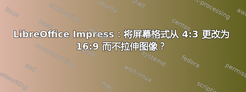 LibreOffice Impress：将屏幕格式从 4:3 更改为 16:9 而不拉伸图像？