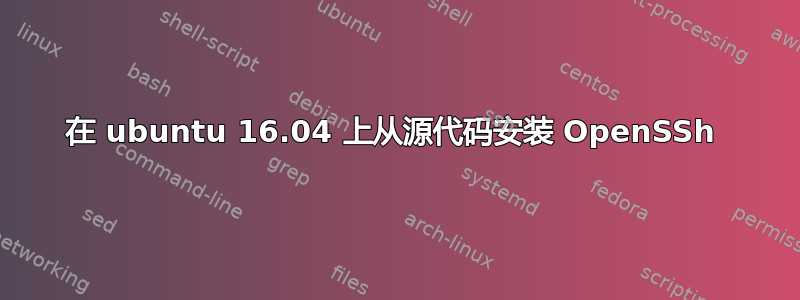 在 ubuntu 16.04 上从源代码安装 OpenSSh 