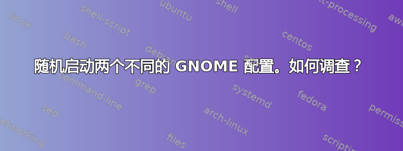 随机启动两个不同的 GNOME 配置。如何调查？