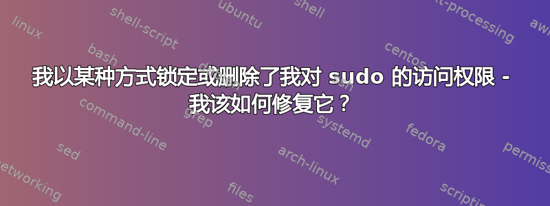 我以某种方式锁定或删除了我对 sudo 的访问权限 - 我该如何修复它？