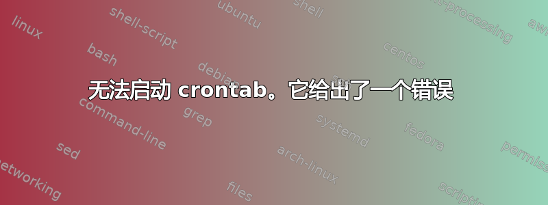 无法启动 crontab。它给出了一个错误