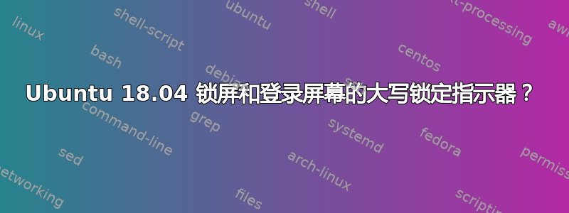 Ubuntu 18.04 锁屏和登录屏幕的大写锁定指示器？