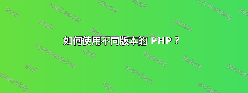 如何使用不同版本的 PHP？