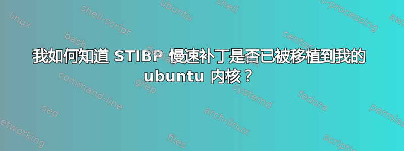 我如何知道 STIBP 慢速补丁是否已被移植到我的 ubuntu 内核？