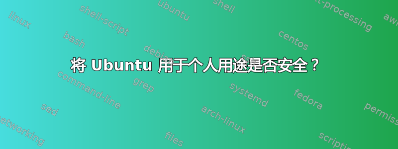 将 Ubuntu 用于个人用途是否安全？