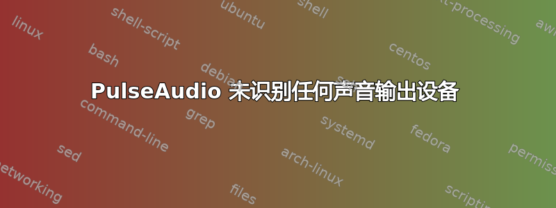 PulseAudio 未识别任何声音输出设备