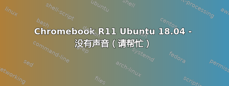 Chromebook R11 Ubuntu 18.04 - 没有声音（请帮忙）