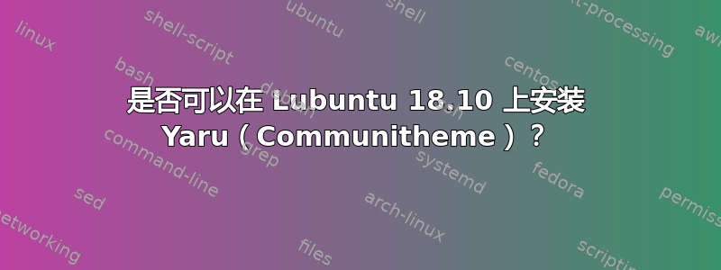 是否可以在 Lubuntu 18.10 上安装 Yaru（Communitheme）？