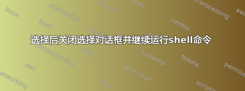 选择后关闭选择对话框并继续运行shell命令