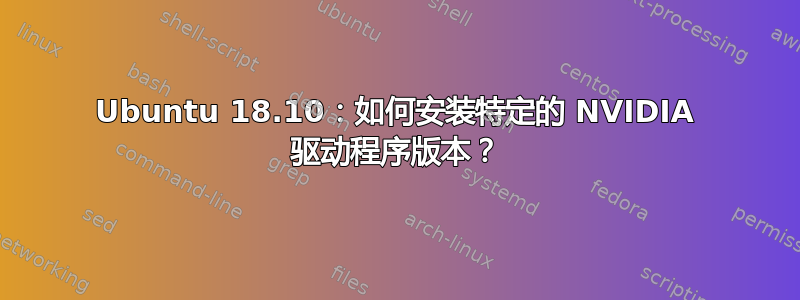 Ubuntu 18.10：如何安装特定的 NVIDIA 驱动程序版本？