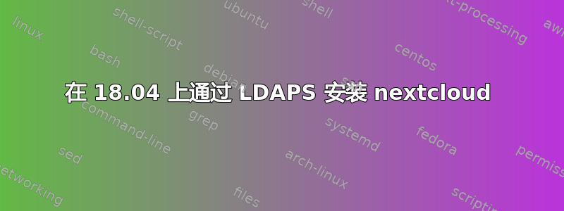 在 18.04 上通过 LDAPS 安装 nextcloud