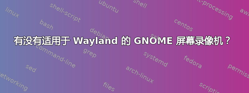 有没有适用于 Wayland 的 GNOME 屏幕录像机？