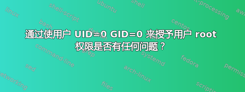 通过使用户 UID=0 GID=0 来授予用户 root 权限是否有任何问题？