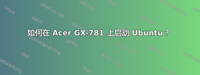 如何在 Acer GX-781 上启动 Ubuntu？