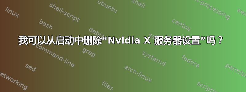 我可以从启动中删除“Nvidia X 服务器设置”吗？