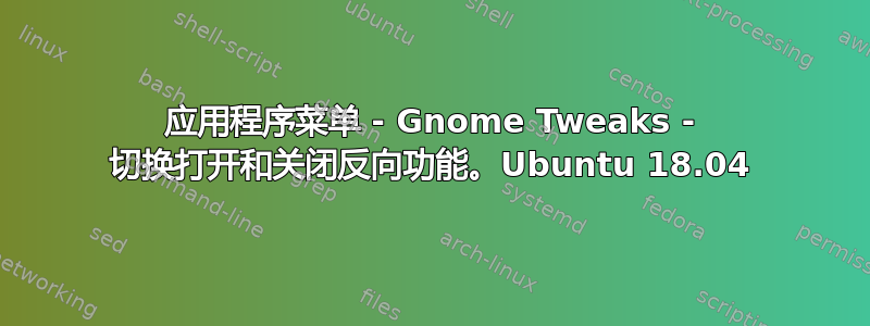 应用程序菜单 - Gnome Tweaks - 切换打开和关闭反向功能。Ubuntu 18.04