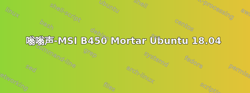 嗡嗡声-MSI B450 Mortar Ubuntu 18.04