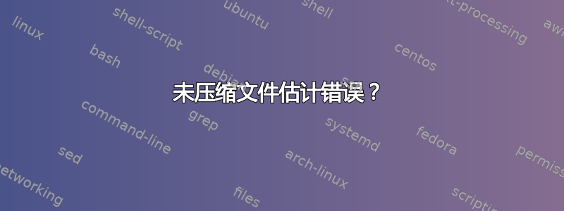 未压缩文件估计错误？