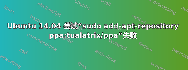 Ubuntu 14.04 尝试“sudo add-apt-repository ppa:tualatrix/ppa”失败