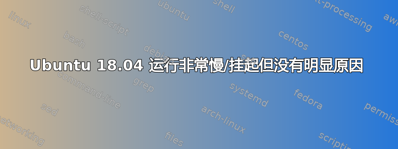 Ubuntu 18.04 运行非常慢/挂起但没有明显原因