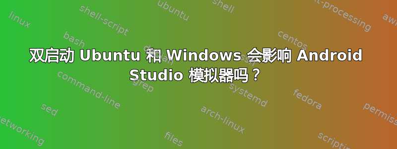 双启动 Ubuntu 和 Windows 会影响 Android Studio 模拟器吗？