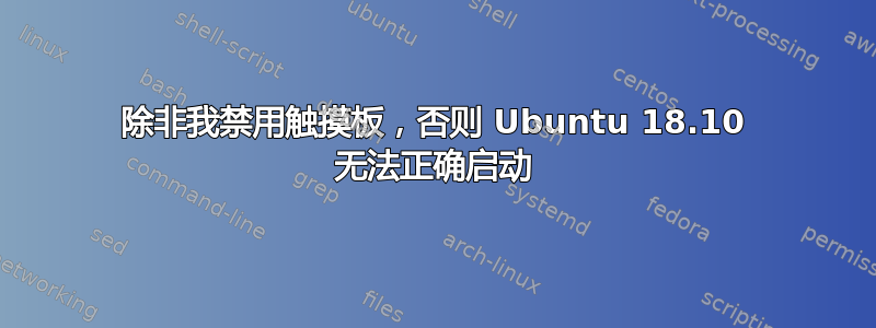 除非我禁用触摸板，否则 Ubuntu 18.10 无法正确启动