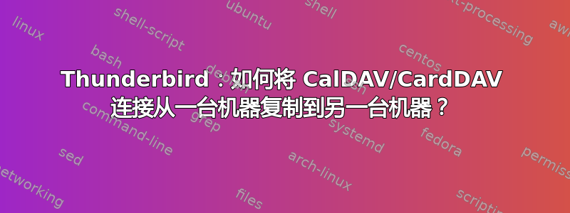 Thunderbird：如何将 CalDAV/CardDAV 连接从一台机器复制到另一台机器？