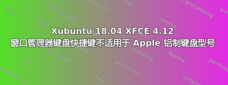 Xubuntu 18.04 XFCE 4.12 窗口管理器键盘快捷键不适用于 Apple 铝制键盘型号