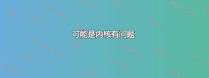 可能是内核有问题