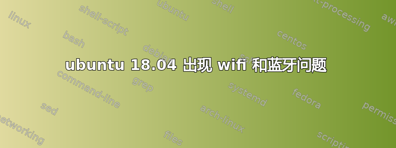 ubuntu 18.04 出现 wifi 和蓝牙问题