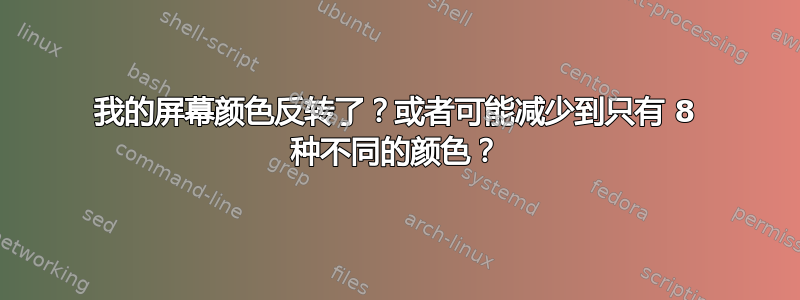 我的屏幕颜色反转了？或者可能减少到只有 8 种不同的颜色？