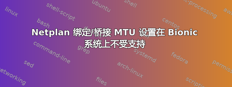 Netplan 绑定/桥接 MTU 设置在 Bionic 系统上不受支持