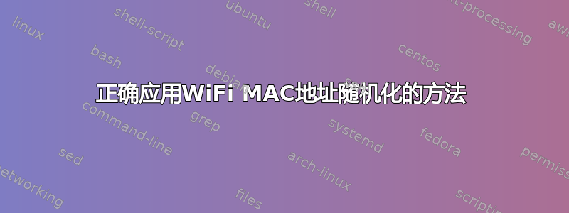 正确应用WiFi MAC地址随机化的方法