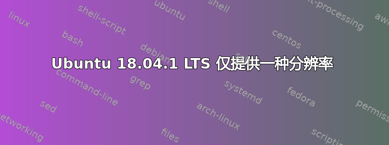 Ubuntu 18.04.1 LTS 仅提供一种分辨率