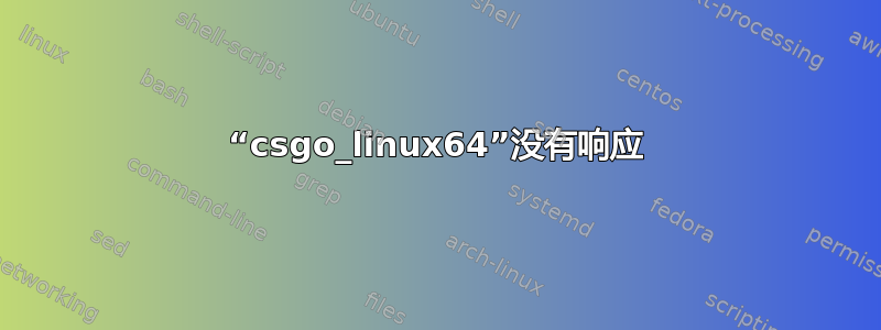 “csgo_linux64”没有响应