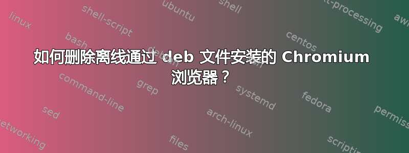 如何删除离线通过 deb 文件安装的 Chromium 浏览器？