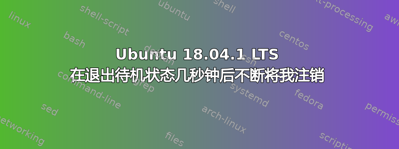 Ubuntu 18.04.1 LTS 在退出待机状态几秒钟后不断将我注销