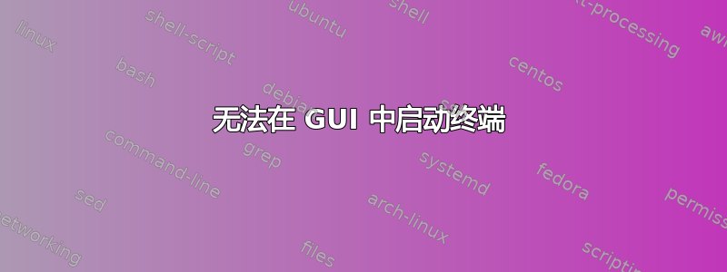 无法在 GUI 中启动终端