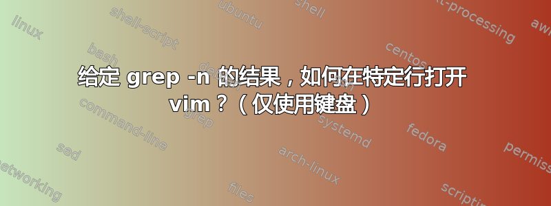 给定 grep -n 的结果，如何在特定行打开 vim？（仅使用键盘）