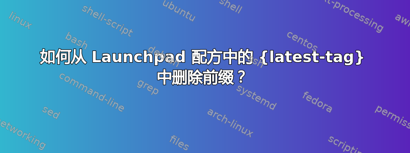 如何从 Launchpad 配方中的 {latest-tag} 中删除前缀？