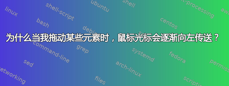 为什么当我拖动某些元素时，鼠标光标会逐渐向左传送？